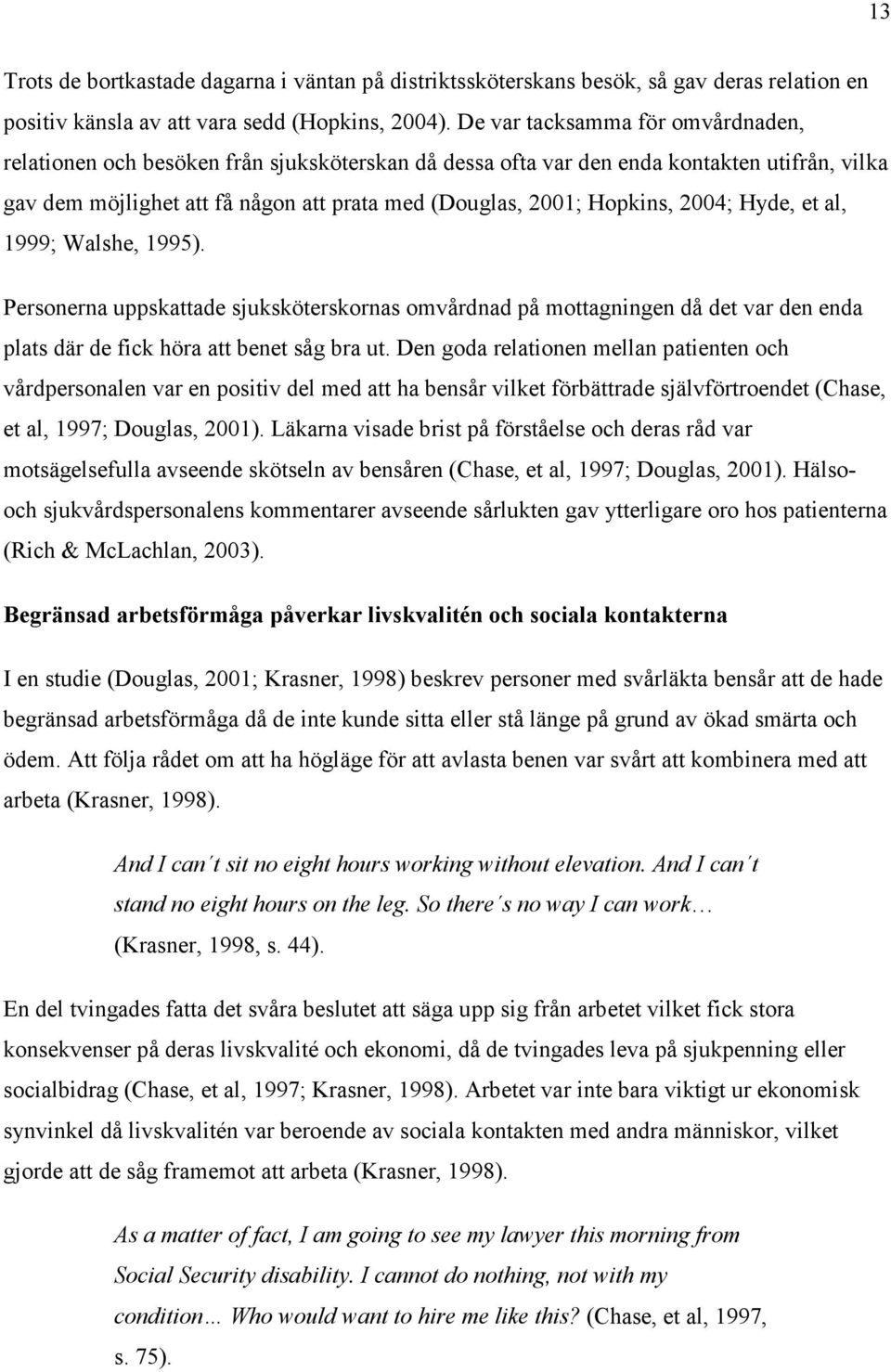 2004; Hyde, et al, 1999; Walshe, 1995). Personerna uppskattade sjuksköterskornas omvårdnad på mottagningen då det var den enda plats där de fick höra att benet såg bra ut.