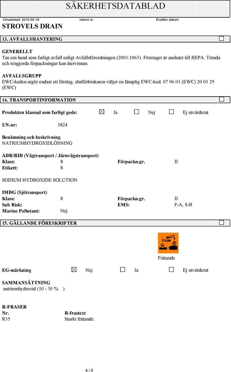 TRANSPORTINFORMATION Produkten klassad som farligt gods: Ja Nej Ej utvärderat UN-nr: 1824 Benämning och beskrivning NATRIUMHYDROXIDLÖSNING ADR/RID (Vägtransport / Järnvägstransport) Klass: 8 Förpackn.