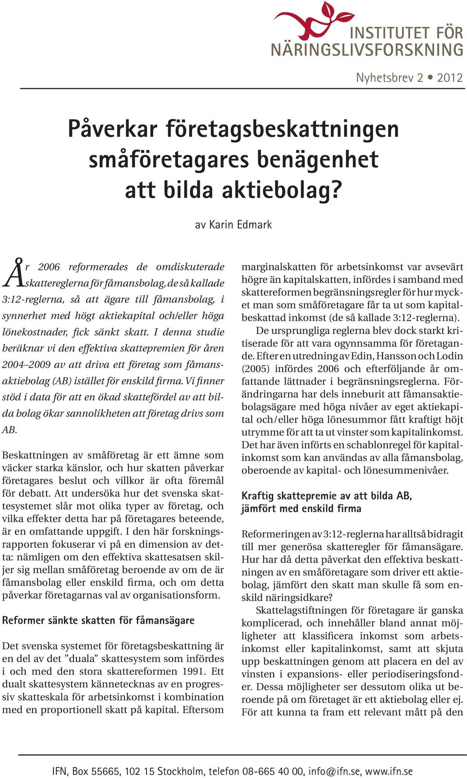 lönekostnader, fick sänkt skatt. I denna studie beräknar vi den effektiva skattepremien för åren 2004 2009 av att driva ett företag som fåmans- aktiebolag (AB) istället för enskild firma.