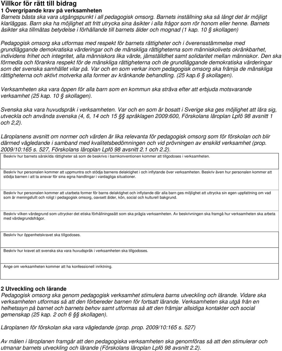 10 skollagen) Pedagogisk omsorg ska utformas med respekt för barnets rättigheter och i överensstämmelse med grundläggande demokratiska värderingar och de mänskliga rättigheterna som människolivets