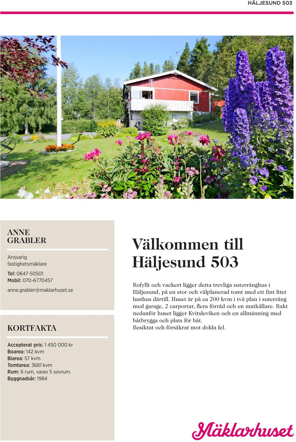 Byggnadsår: 1984 Välkommen till Häljesund 503 Rofyllt och vackert ligger detta trevliga suterränghus i Häljesund, på en stor och välplanerad tomt med ett fint
