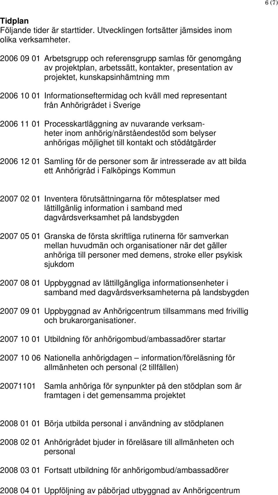 representant från Anhörigrådet i Sverige 2006 11 01 Processkartläggning av nuvarande verksamheter inom anhörig/närståendestöd som belyser anhörigas möjlighet till kontakt och stödåtgärder 2006 12 01