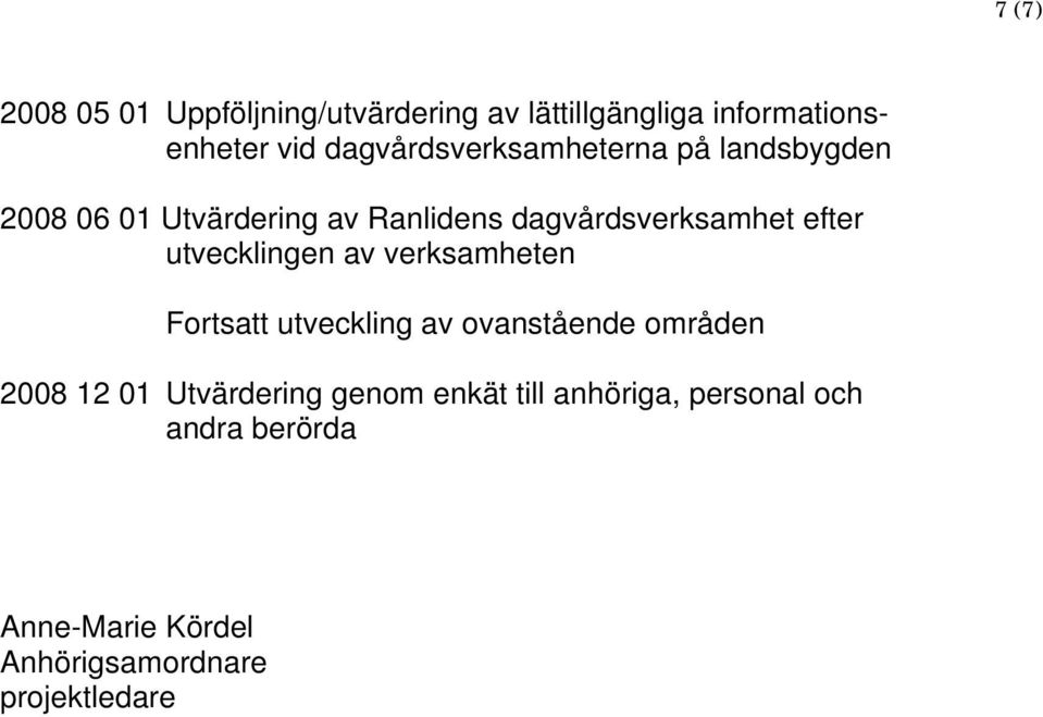 efter utvecklingen av verksamheten Fortsatt utveckling av ovanstående områden 2008 12 01