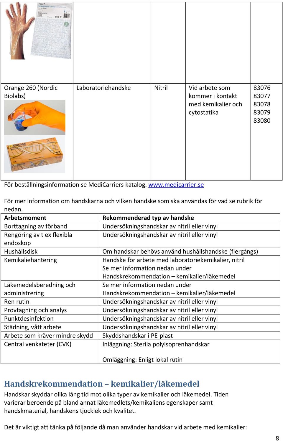 Arbetsmoment Rekommenderad typ av handske Borttagning av förband Undersökningshandskar av nitril eller vinyl Rengöring av t ex flexibla Undersökningshandskar av nitril eller vinyl endoskop