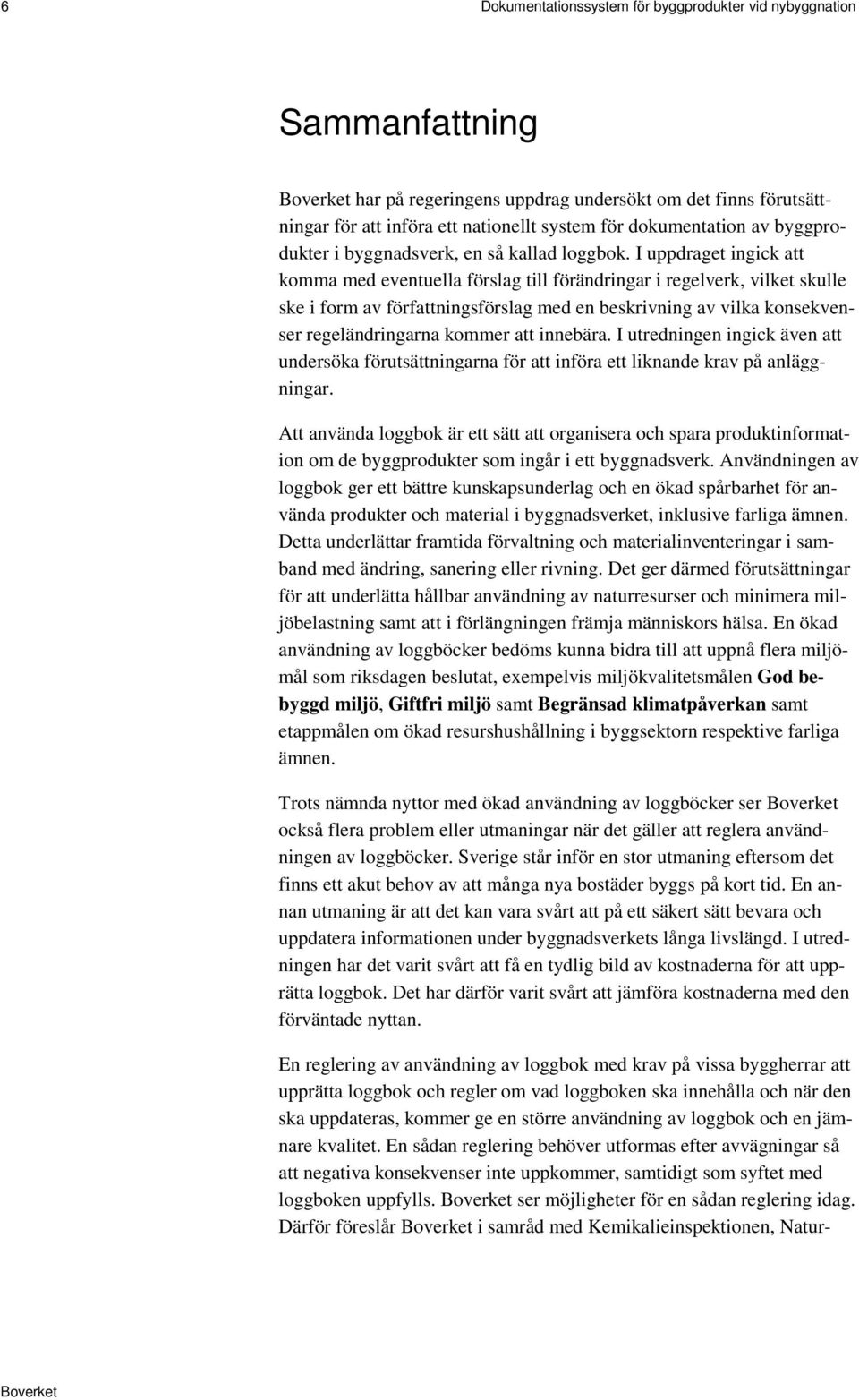 I uppdraget ingick att komma med eventuella förslag till förändringar i regelverk, vilket skulle ske i form av författningsförslag med en beskrivning av vilka konsekvenser regeländringarna kommer att