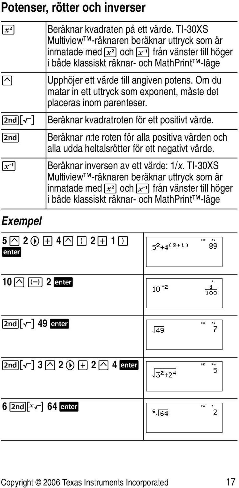 Om du matar in ett uttryck som exponent, måste det placeras inom parenteser. %b Beräknar kvadratroten för ett positivt värde.