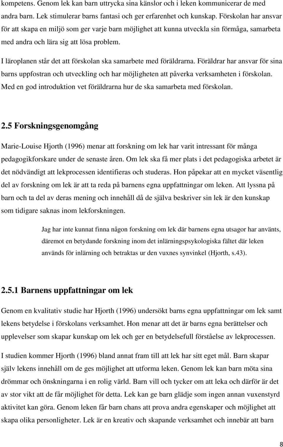 I läroplanen står det att förskolan ska samarbete med föräldrarna. Föräldrar har ansvar för sina barns uppfostran och utveckling och har möjligheten att påverka verksamheten i förskolan.