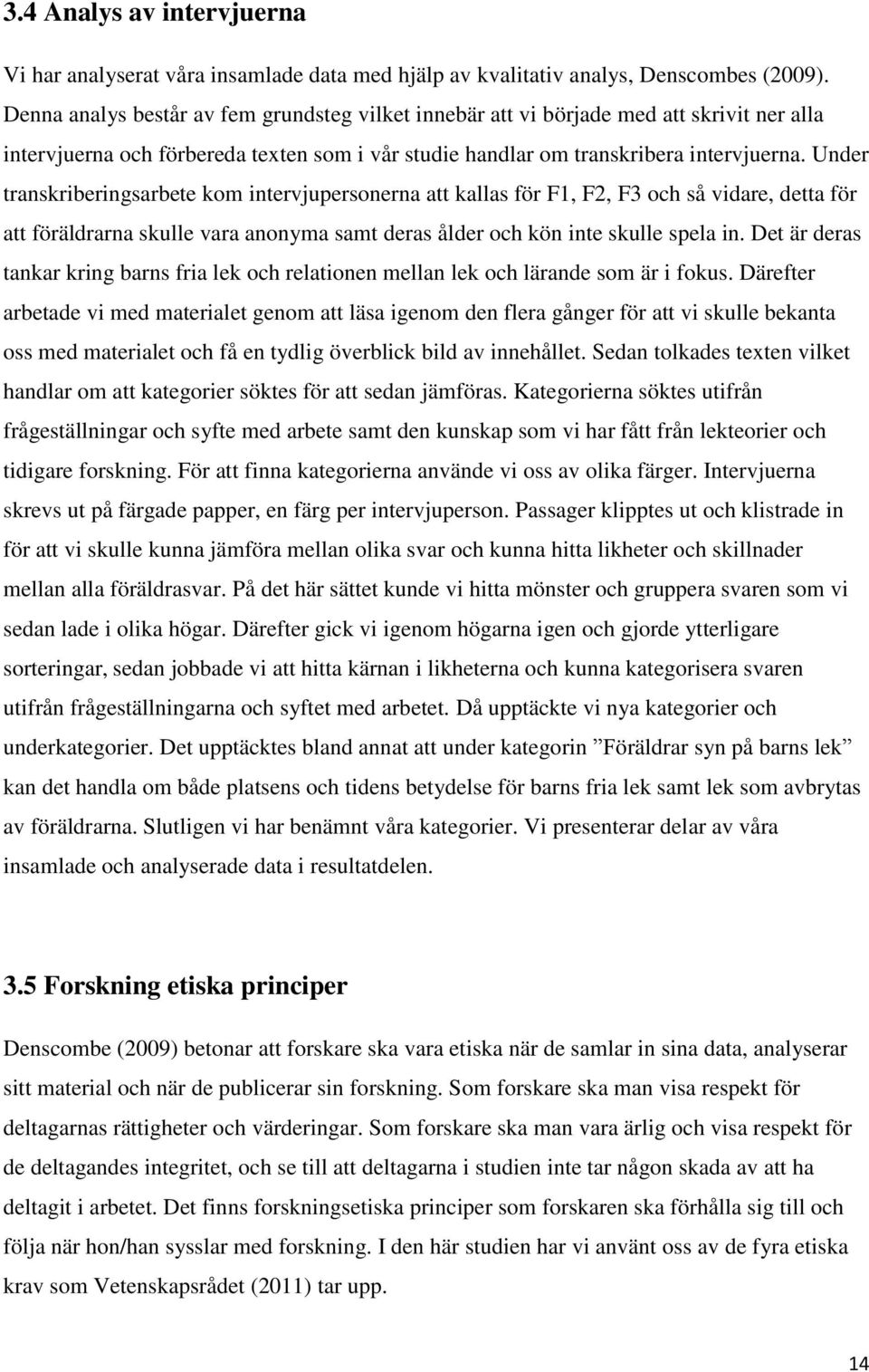 Under transkriberingsarbete kom intervjupersonerna att kallas för F1, F2, F3 och så vidare, detta för att föräldrarna skulle vara anonyma samt deras ålder och kön inte skulle spela in.