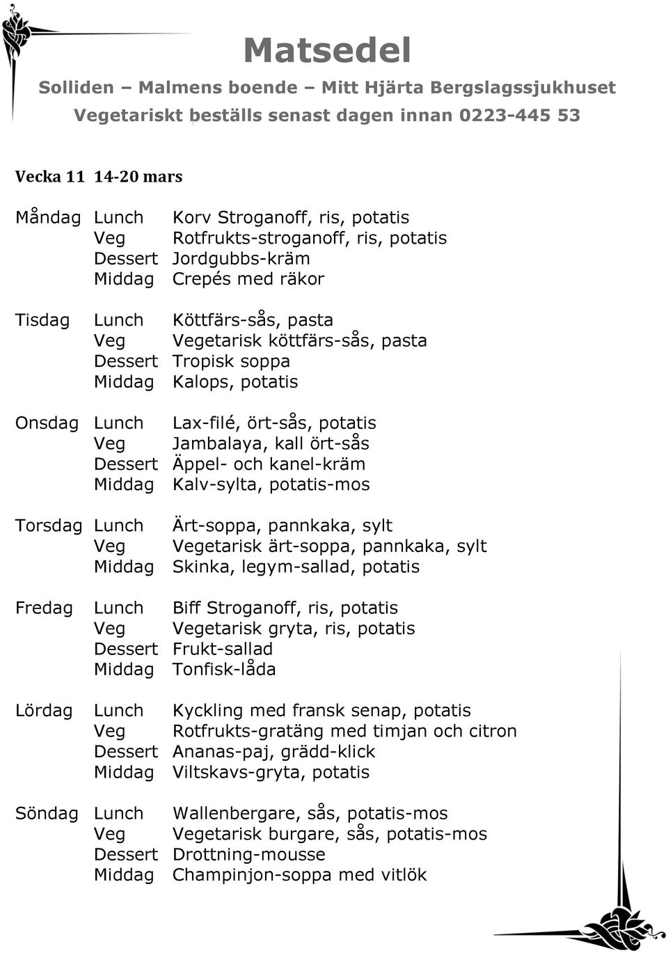 Torsdag Lunch Ärt-soppa, pannkaka, sylt Veg Vegetarisk ärt-soppa, pannkaka, sylt Middag Skinka, legym-sallad, potatis Fredag Lunch Biff Stroganoff, ris, potatis Veg Vegetarisk gryta, ris, potatis