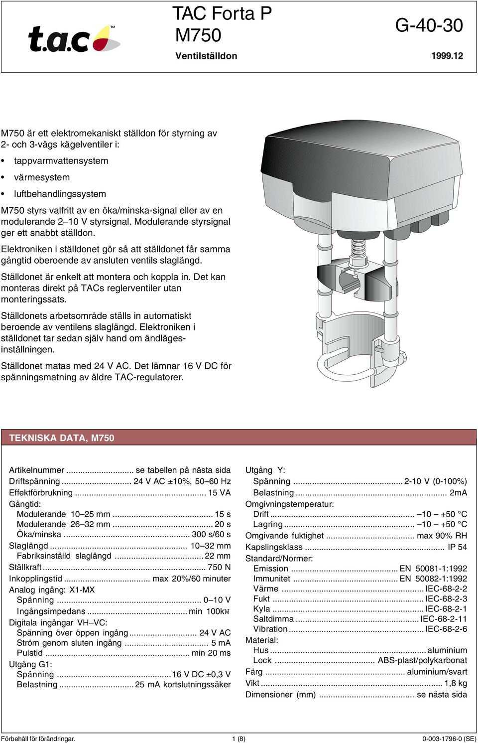 modulerande 2 1 styrsignal. odulerande styrsignal ger ett snabbt ställdon. Elektroniken i ställdonet gör så att ställdonet får samma gångtid oberoende av ansluten ventils slaglängd.