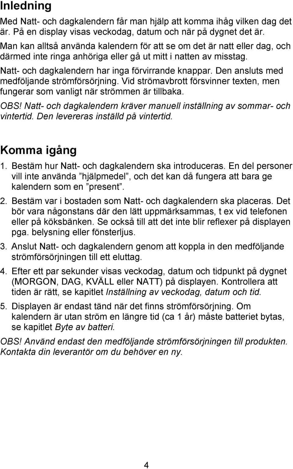 Den ansluts med medföljande strömförsörjning. Vid strömavbrott försvinner texten, men fungerar som vanligt när strömmen är tillbaka. OBS!