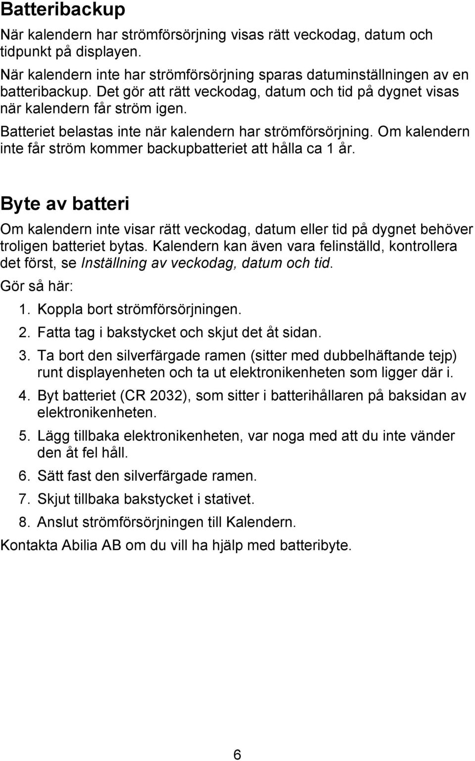 Om kalendern inte får ström kommer backupbatteriet att hålla ca 1 år. Byte av batteri Om kalendern inte visar rätt veckodag, datum eller tid på dygnet behöver troligen batteriet bytas.