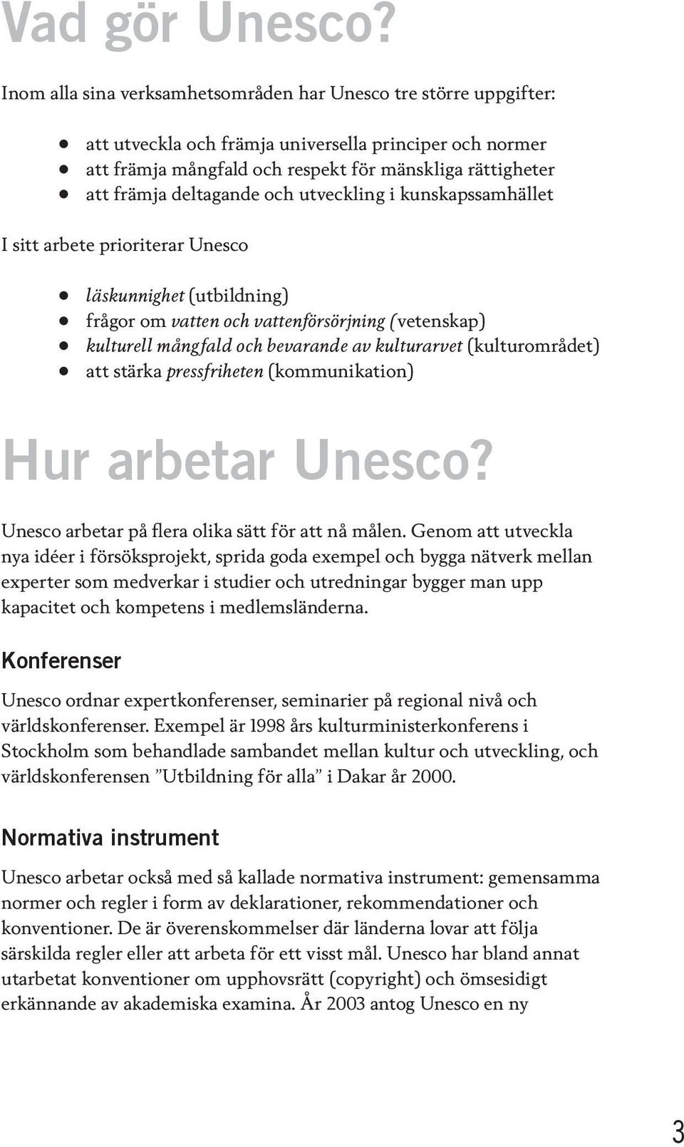 deltagande och utveckling i kunskapssamhället I sitt arbete prioriterar Unesco läskunnighet (utbildning) frågor om vatten och vattenförsörjning (vetenskap) kulturell mångfald och bevarande av