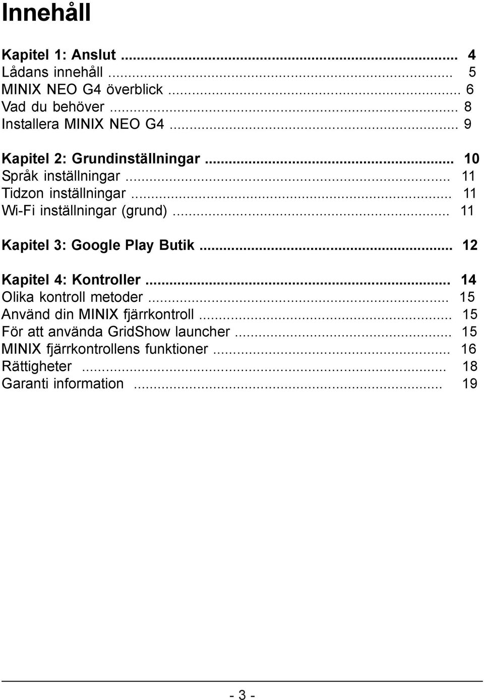 .. 11 Kapitel 3: Google Play Butik... 12 Kapitel 4: Kontroller... 14 Olika kontroll metoder... 15 Använd din MINIX fjärrkontroll.