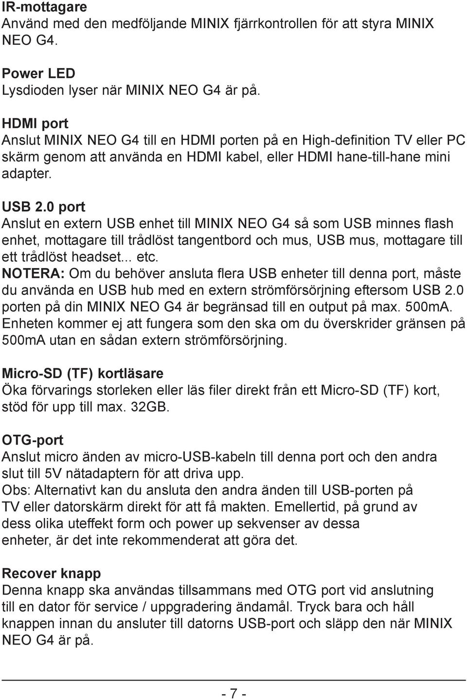 0 port Anslut en extern USB enhet till MINIX NEO G4 så som USB minnes flash enhet, mottagare till trådlöst tangentbord och mus, USB mus, mottagare till ett trådlöst headset... etc.