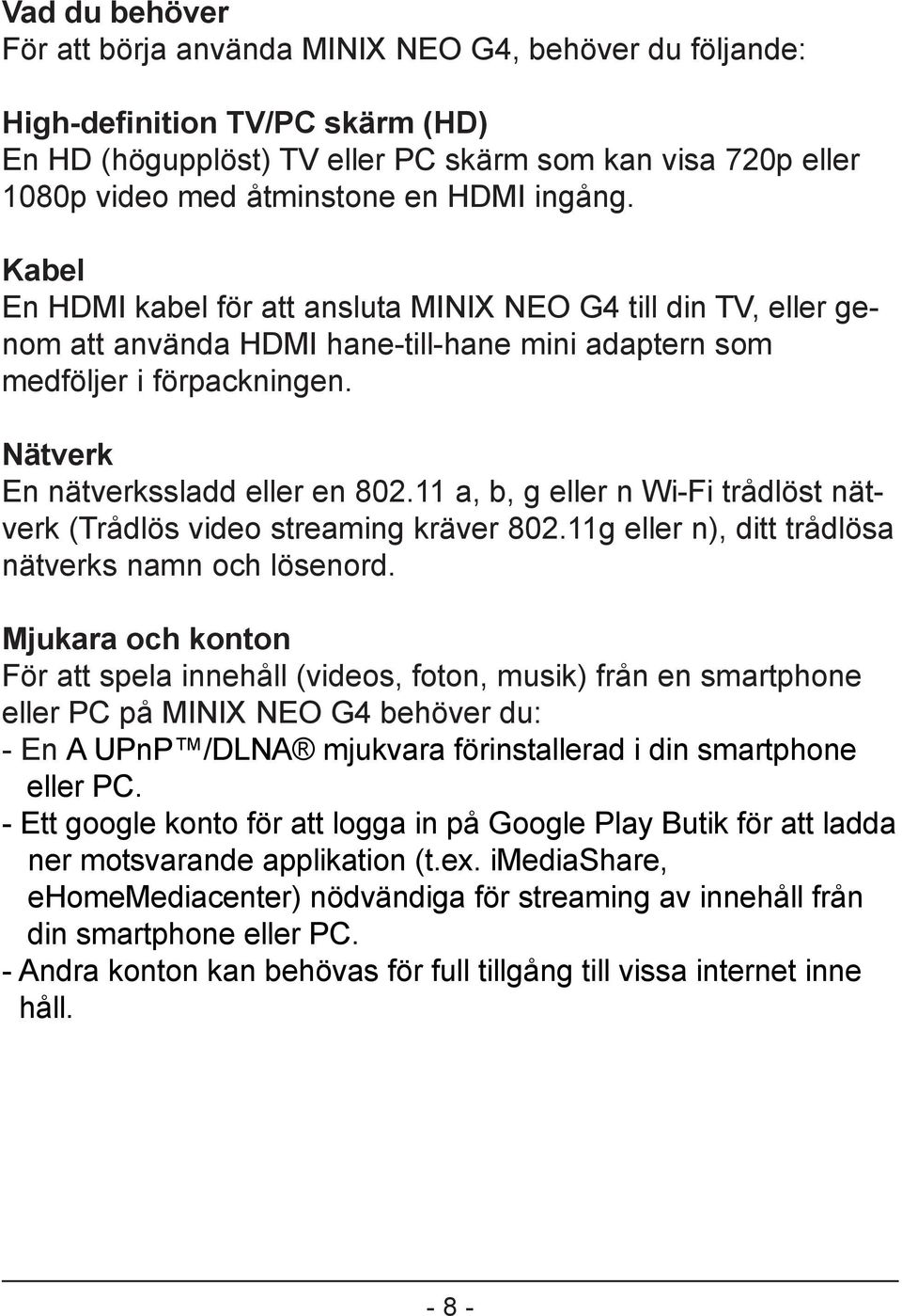 Nätverk En nätverkssladd eller en 802.11 a, b, g eller n Wi-Fi trådlöst nätverk (Trådlös video streaming kräver 802.11g eller n), ditt trådlösa nätverks namn och lösenord.