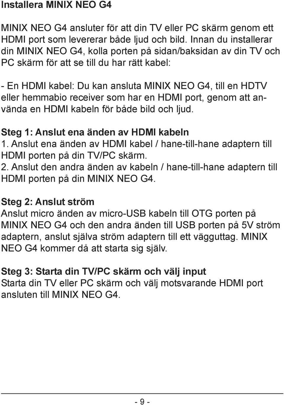 hemmabio receiver som har en HDMI port, genom att använda en HDMI kabeln för både bild och ljud. Steg 1: Anslut ena änden av HDMI kabeln 1.