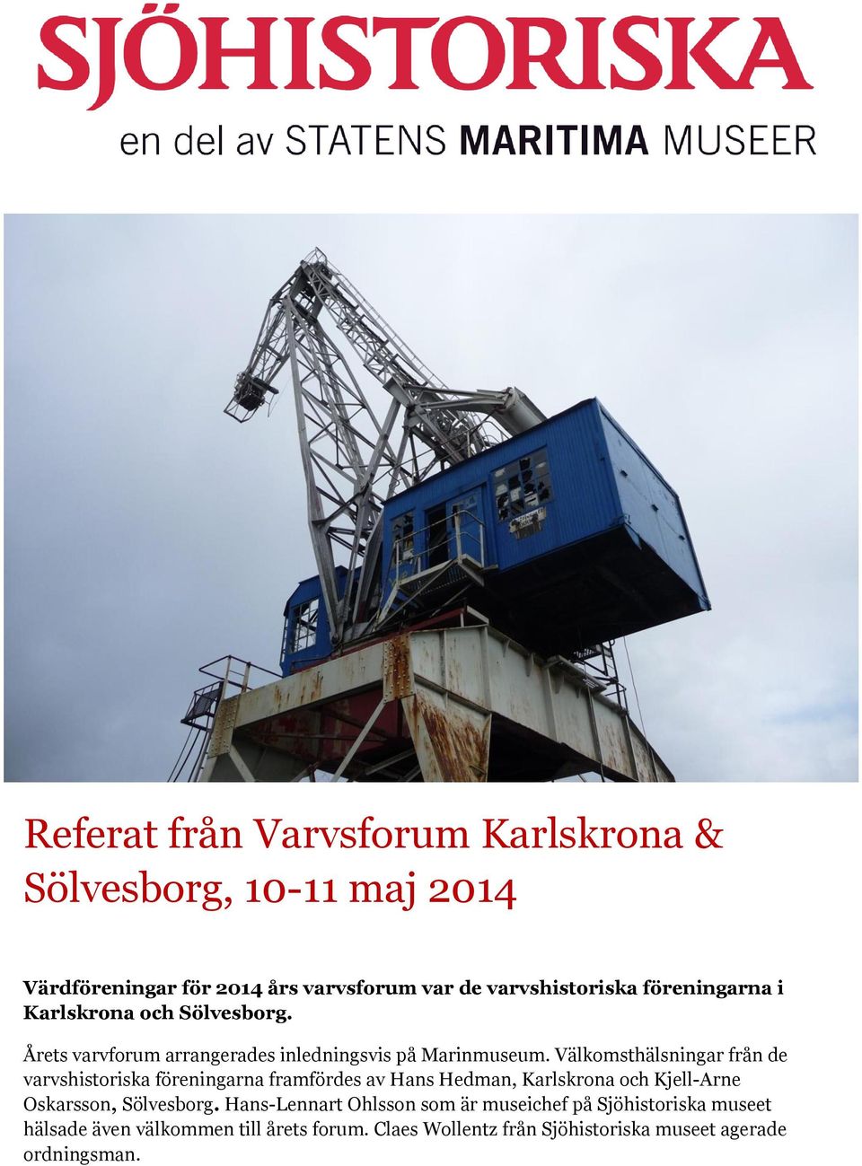 Välkomsthälsningar från de varvshistoriska föreningarna framfördes av Hans Hedman, Karlskrona och Kjell-Arne Oskarsson, Sölvesborg.