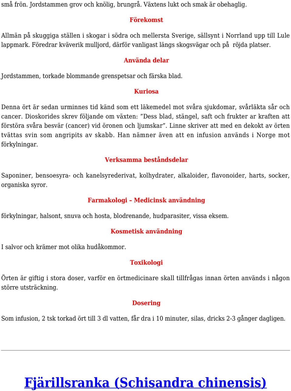 Denna ört är sedan urminnes tid känd som ett läkemedel mot svåra sjukdomar, svårläkta sår och cancer.