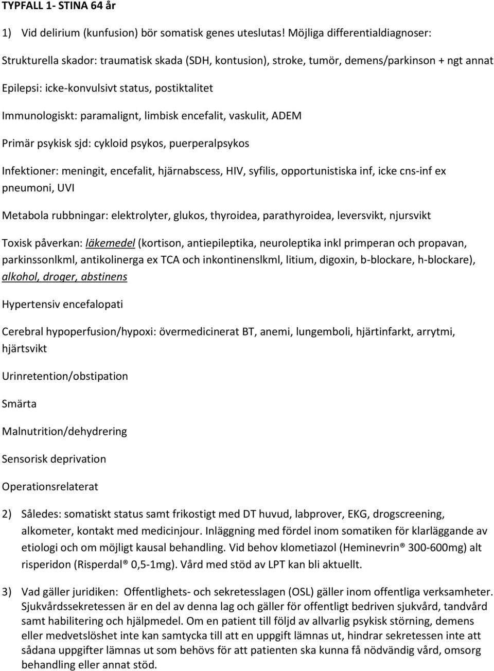 paramalignt, limbisk encefalit, vaskulit, ADEM Primär psykisk sjd: cykloid psykos, puerperalpsykos Infektioner: meningit, encefalit, hjärnabscess, HIV, syfilis, opportunistiska inf, icke cns-inf ex