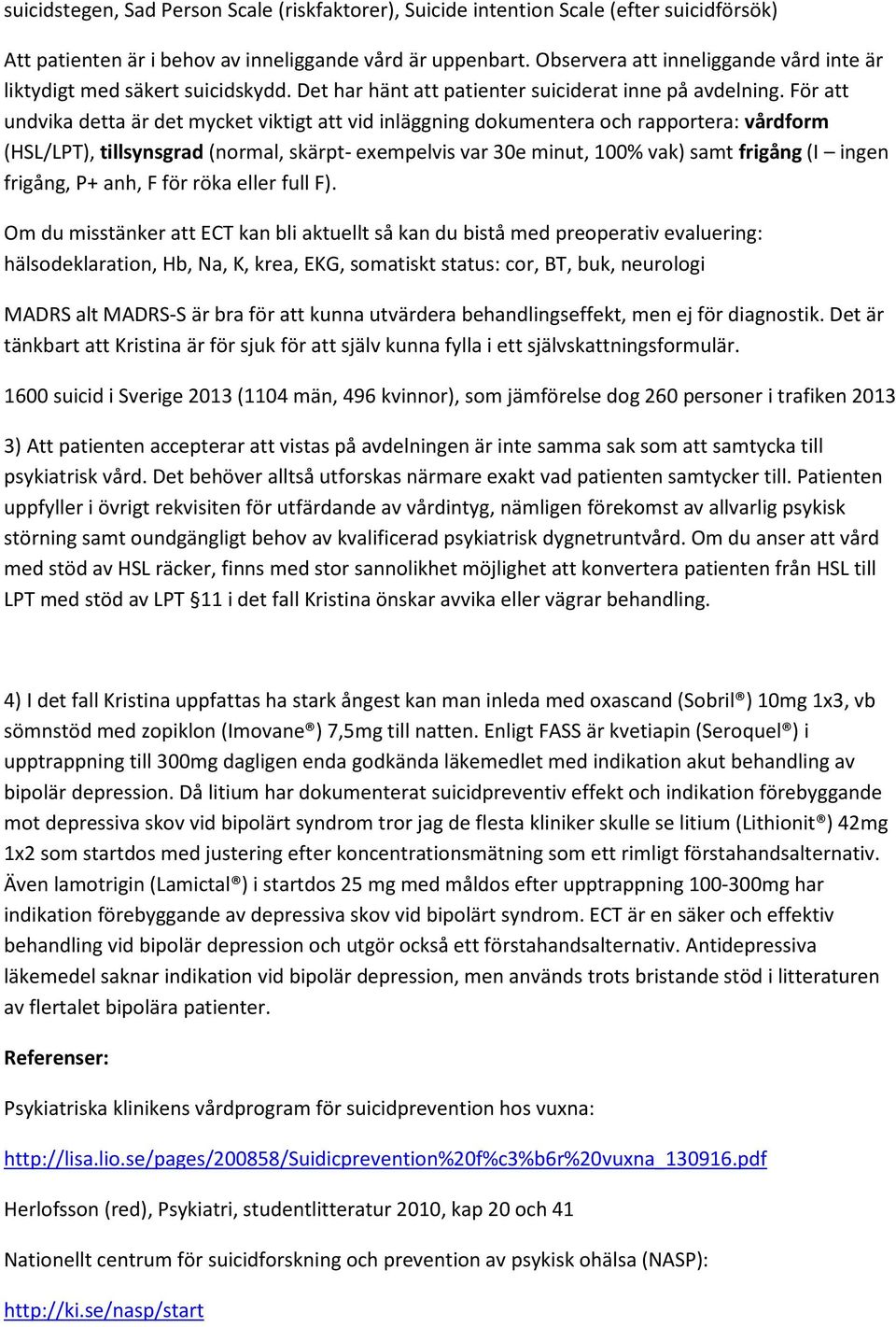 För att undvika detta är det mycket viktigt att vid inläggning dokumentera och rapportera: vårdform (HSL/LPT), tillsynsgrad (normal, skärpt- exempelvis var 30e minut, 100% vak) samt frigång (I ingen