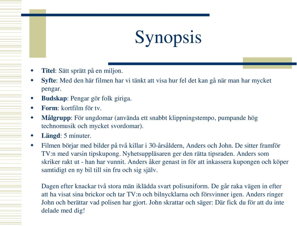 De sitter framför TV:n med varsin tipskupong. Nyhetsuppläsaren ger den rätta tipsraden. Anders som skriker rakt ut - han har vunnit.