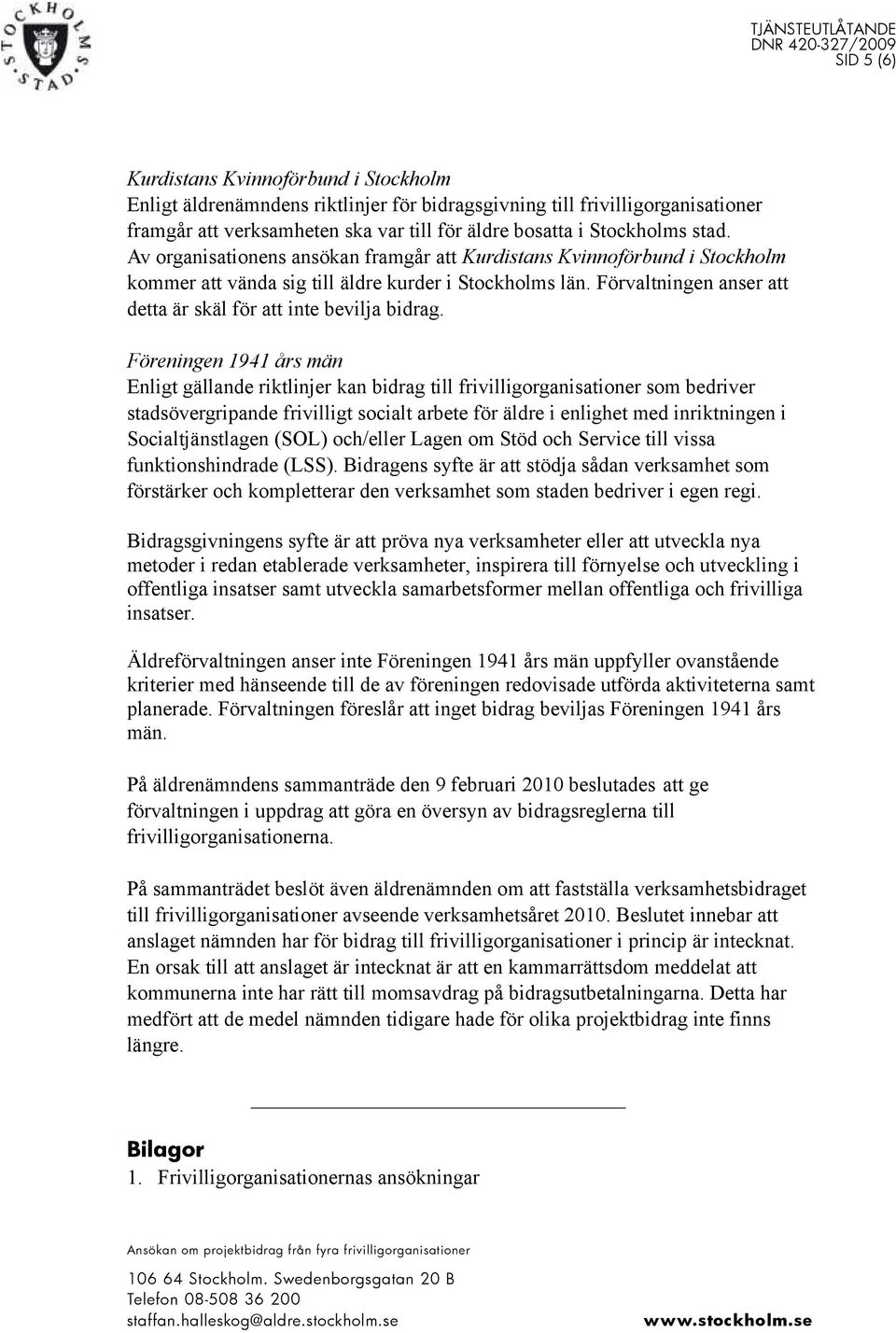 Förvaltningen anser att detta är skäl för att inte bevilja bidrag.