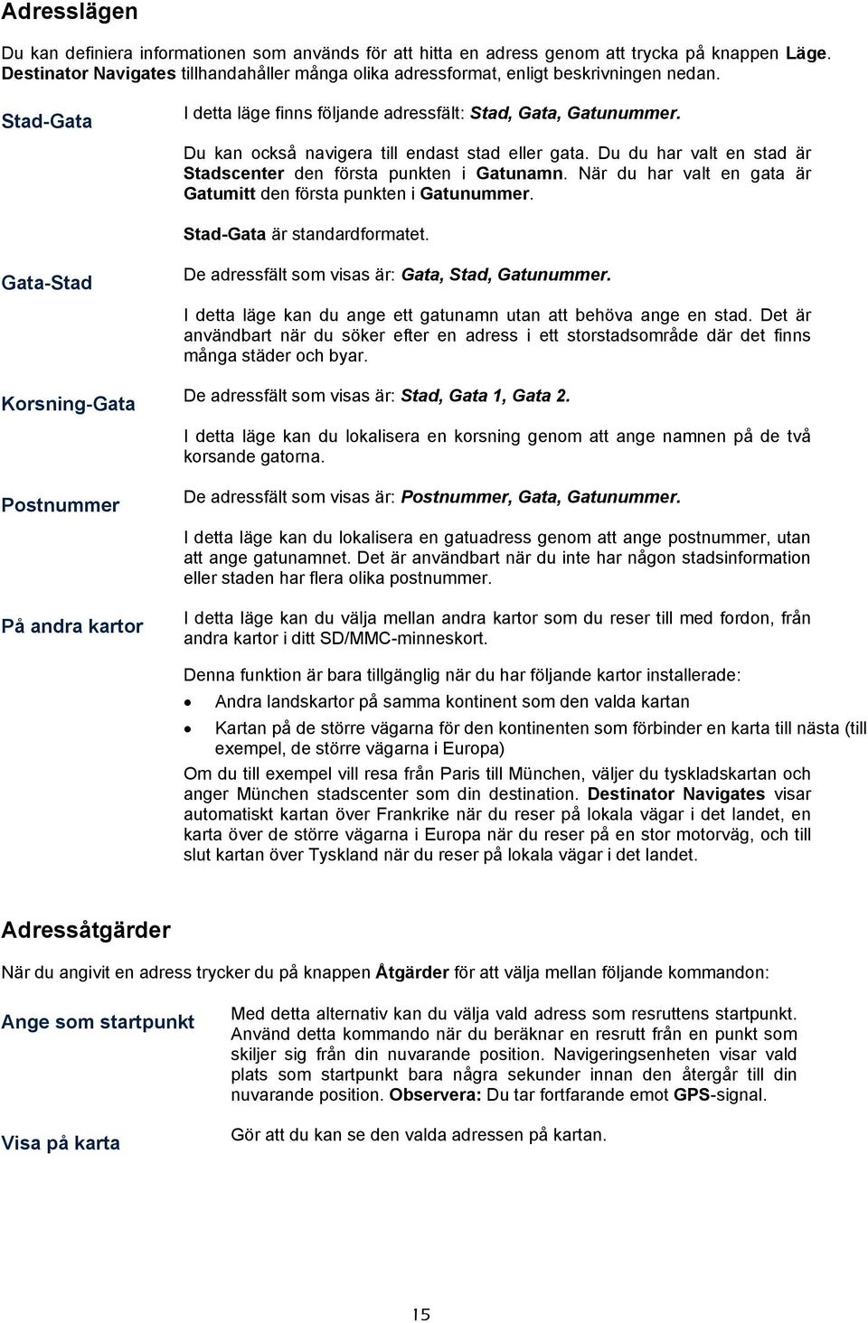 Du kan också navigera till endast stad eller gata. Du du har valt en stad är Stadscenter den första punkten i Gatunamn. När du har valt en gata är Gatumitt den första punkten i Gatunummer.