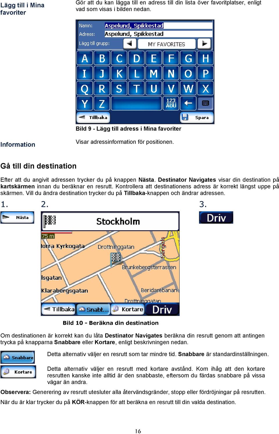 Destinator Navigates visar din destination på kartskärmen innan du beräknar en resrutt. Kontrollera att destinationens adress är korrekt längst uppe på skärmen.