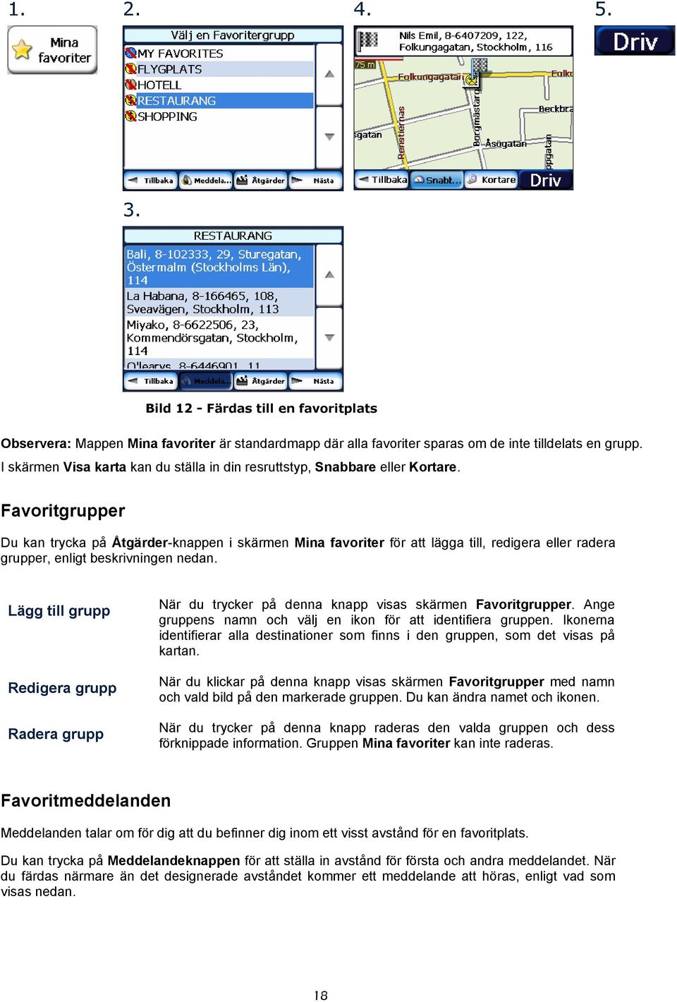 Favoritgrupper Du kan trycka på Åtgärder-knappen i skärmen Mina favoriter för att lägga till, redigera eller radera grupper, enligt beskrivningen nedan.