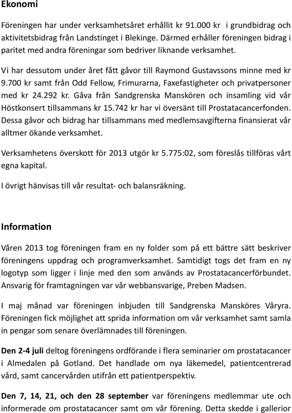 700 kr samt från Odd Fellow, Frimurarna, Faxefastigheter och privatpersoner med kr 24.292 kr. Gåva från Sandgrenska Manskören och insamling vid vår Höstkonsert tillsammans kr 15.