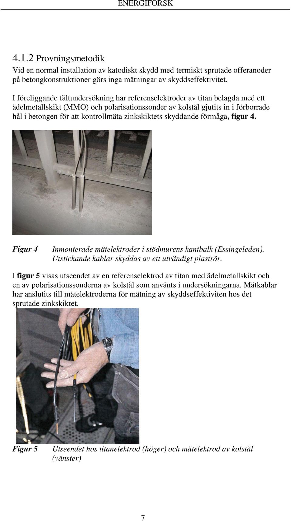zinkskiktets skyddande förmåga, figur 4. Figur 4 Inmonterade mätelektroder i stödmurens kantbalk (Essingeleden). Utstickande kablar skyddas av ett utvändigt plaströr.