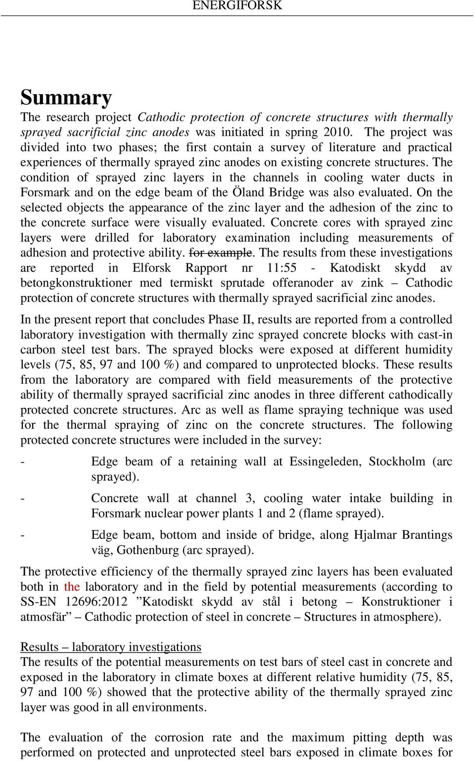 The condition of sprayed zinc layers in the channels in cooling water ducts in Forsmark and on the edge beam of the Öland Bridge was also evaluated.