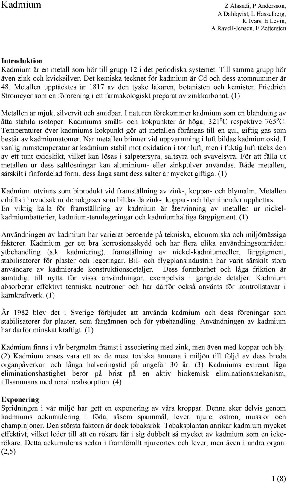 Metallen upptäcktes år 1817 av den tyske läkaren, botanisten och kemisten Friedrich Stromeyer som en förorening i ett farmakologiskt preparat av zinkkarbonat.