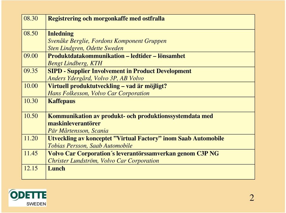 00 Virtuell produktutveckling vad är möjligt? Hans Folkesson, Volvo Car Corporation 10.30 Kaffepaus 10.