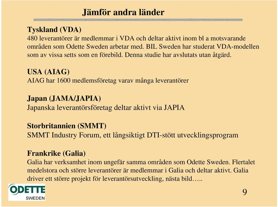 USA (AIAG) AIAG har 1600 medlemsföretag varav många leverantörer Japan (JAMA/JAPIA) Japanska leverantörsföretag deltar aktivt via JAPIA Storbritannien (SMMT) SMMT Industry Forum, ett