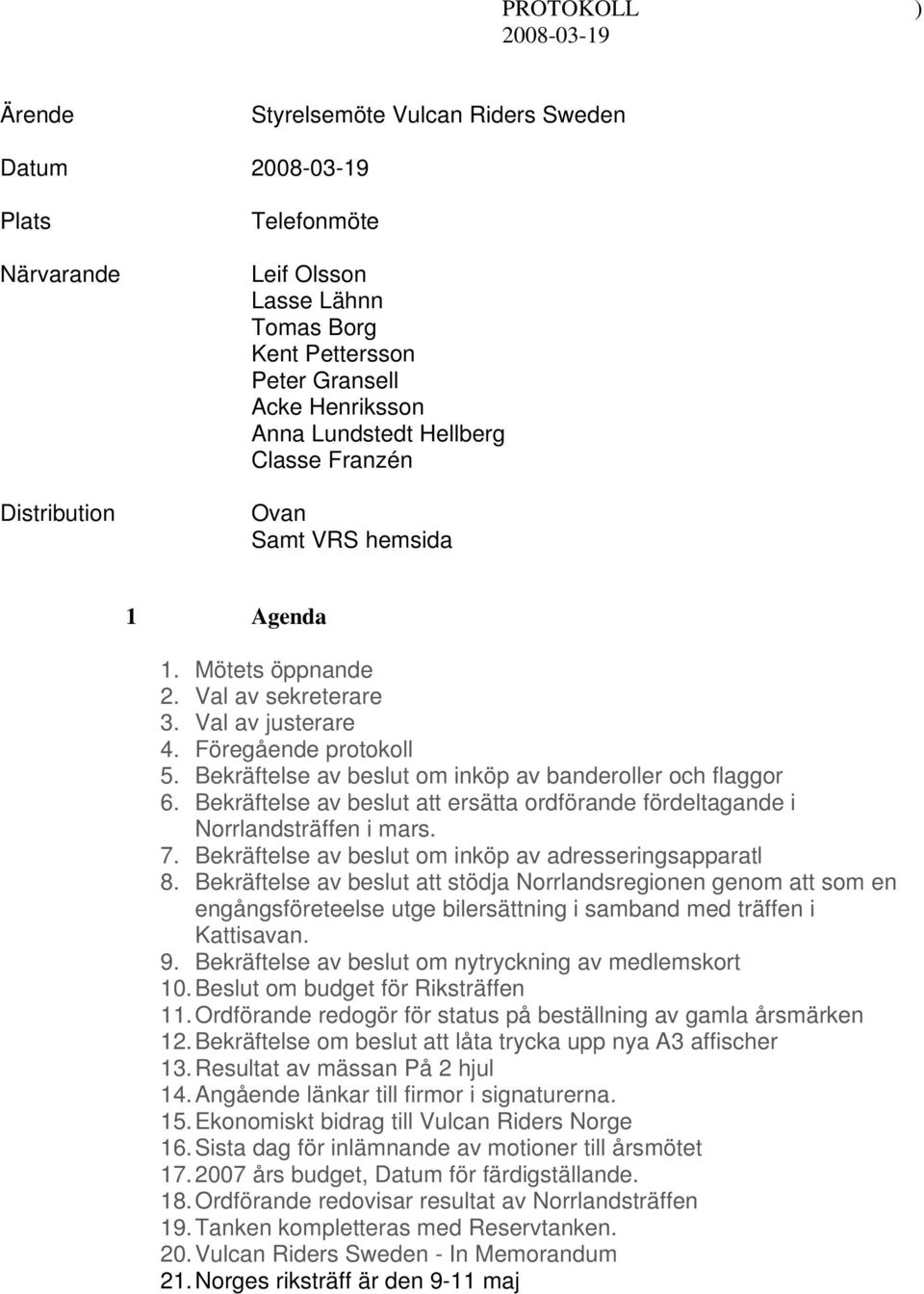 Bekräftelse av beslut om inköp av banderoller och flaggor 6. Bekräftelse av beslut att ersätta ordförande fördeltagande i Norrlandsträffen i mars. 7.