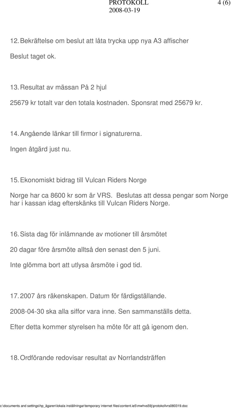 Beslutas att dessa pengar som Norge har i kassan idag efterskänks till Vulcan Riders Norge. 16. Sista dag för inlämnande av motioner till årsmötet 20 dagar före årsmöte alltså den senast den 5 juni.