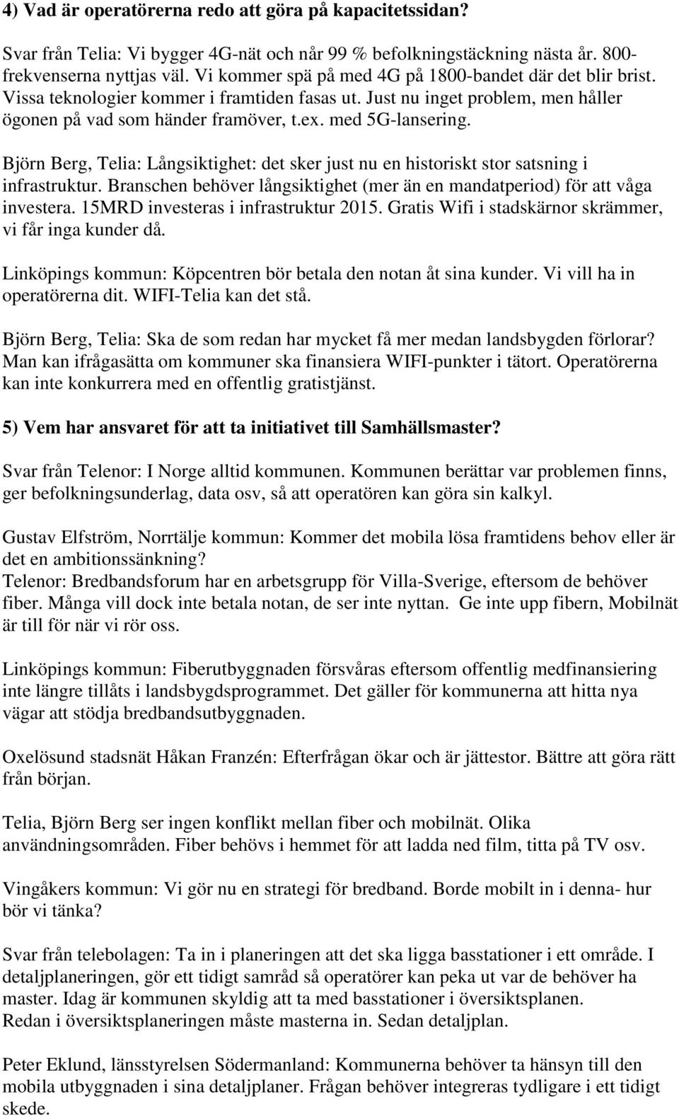 Björn Berg, Telia: Långsiktighet: det sker just nu en historiskt stor satsning i infrastruktur. Branschen behöver långsiktighet (mer än en mandatperiod) för att våga investera.