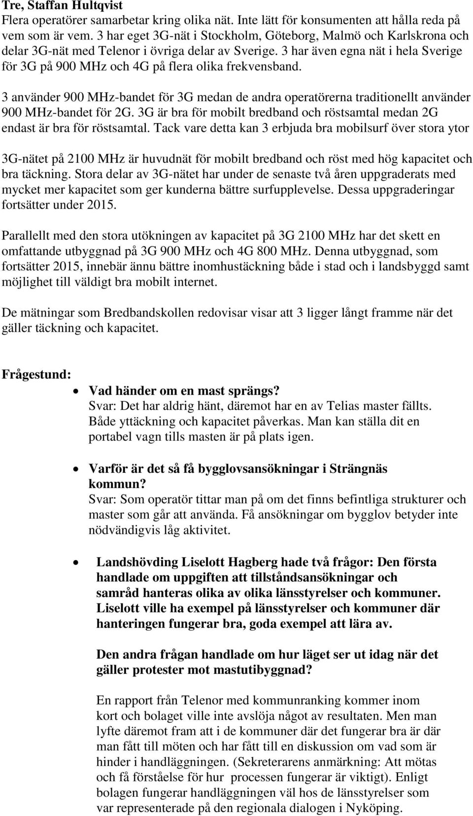 3 har även egna nät i hela Sverige för 3G på 900 MHz och 4G på flera olika frekvensband. 3 använder 900 MHz-bandet för 3G medan de andra operatörerna traditionellt använder 900 MHz-bandet för 2G.