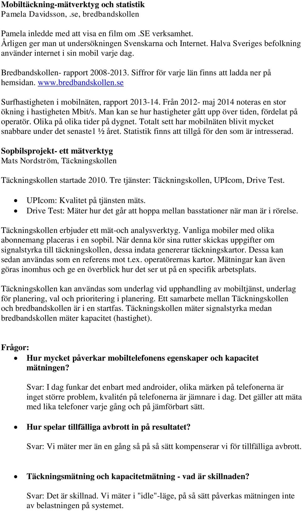 se Surfhastigheten i mobilnäten, rapport 2013-14. Från 2012- maj 2014 noteras en stor ökning i hastigheten Mbit/s. Man kan se hur hastigheter gått upp över tiden, fördelat på operatör.