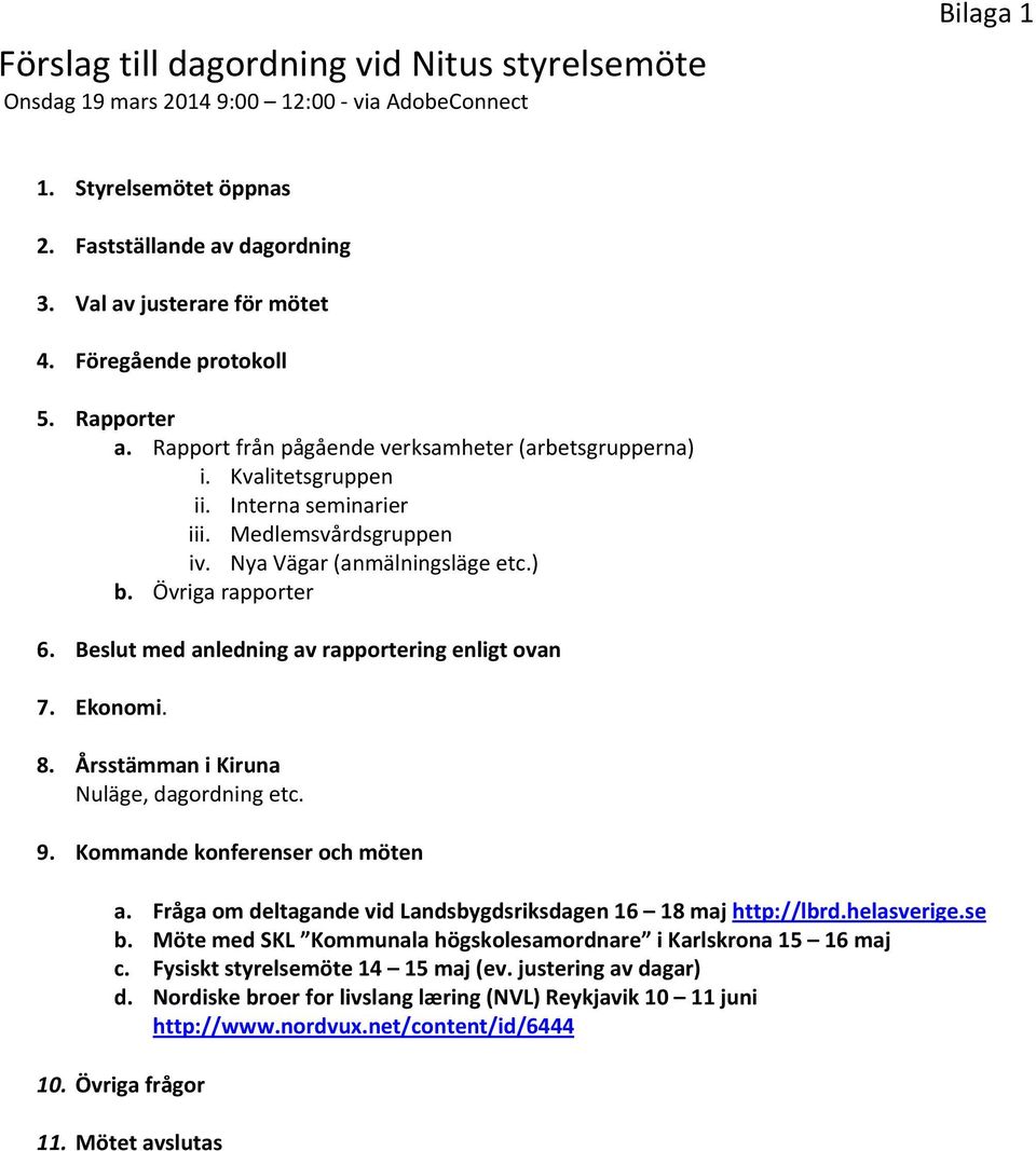 Övriga rapporter 6. Beslut med anledning av rapportering enligt ovan 7. Ekonomi. 8. Årsstämman i Kiruna Nuläge, dagordning etc. 9. Kommande konferenser och möten a.