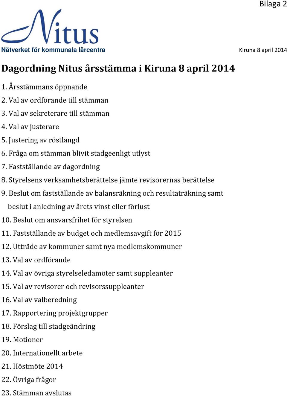 Styrelsens verksamhetsberättelse jämte revisorernas berättelse 9. Beslut om fastställande av balansräkning och resultaträkning samt beslut i anledning av årets vinst eller förlust 10.