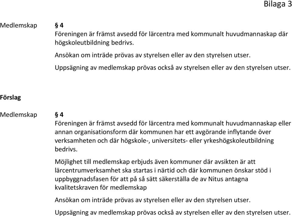 Förslag Medlemskap 4 Föreningen är främst avsedd för lärcentra med kommunalt huvudmannaskap eller annan organisationsform där kommunen har ett avgörande inflytande över verksamheten och där högskole,