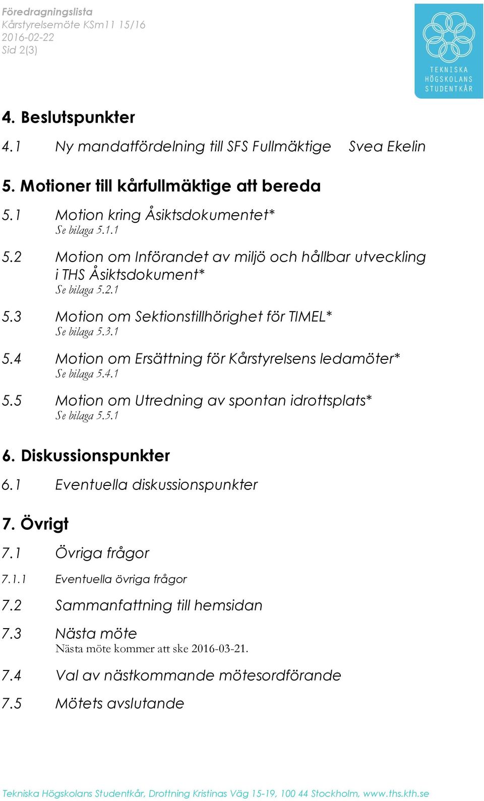 3.1 5.4 Motion om Ersättning för Kårstyrelsens ledamöter* Se bilaga 5.4.1 5.5 Motion om Utredning av spontan idrottsplats* Se bilaga 5.5.1 6. Diskussionspunkter 6.1 Eventuella diskussionspunkter 7.