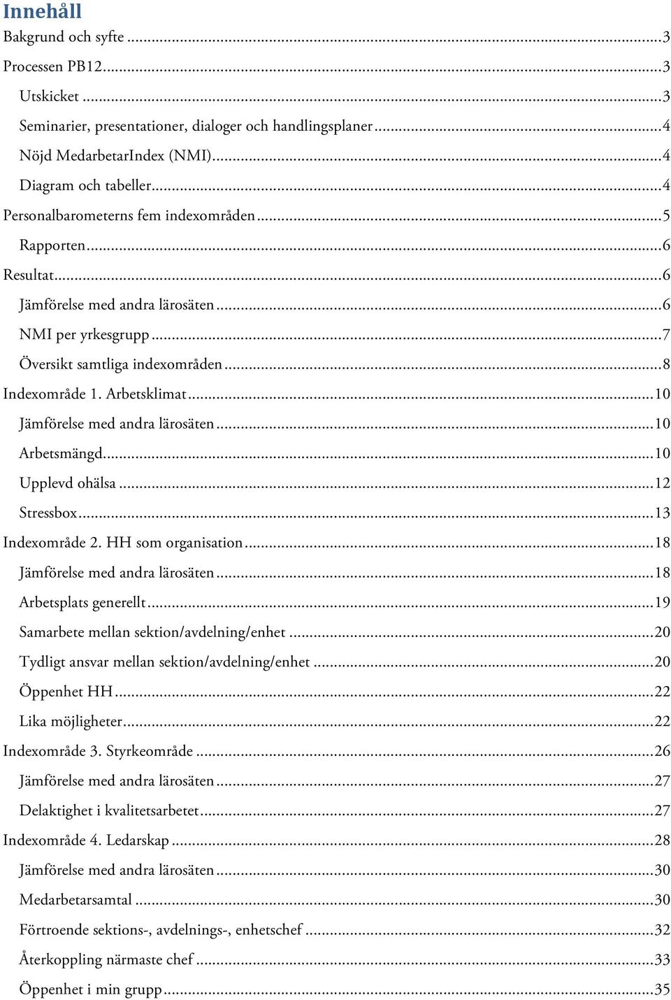 .. 10 Jämförelse med andra lärosäten... 10 Arbetsmängd... 10 Upplevd ohälsa... 12 Stressbox... 13 Indexområde 2. HH som organisation... 18 Jämförelse med andra lärosäten... 18 Arbetsplats generellt.