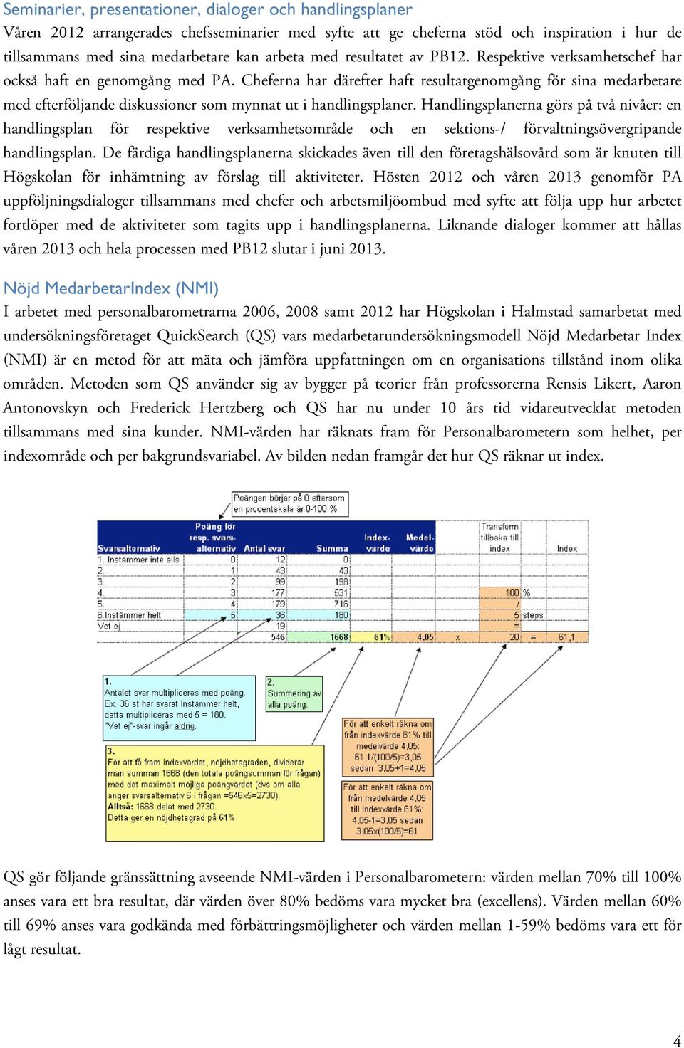 Cheferna har därefter haft resultatgenomgång för sina medarbetare med efterföljande diskussioner som mynnat ut i handlingsplaner.