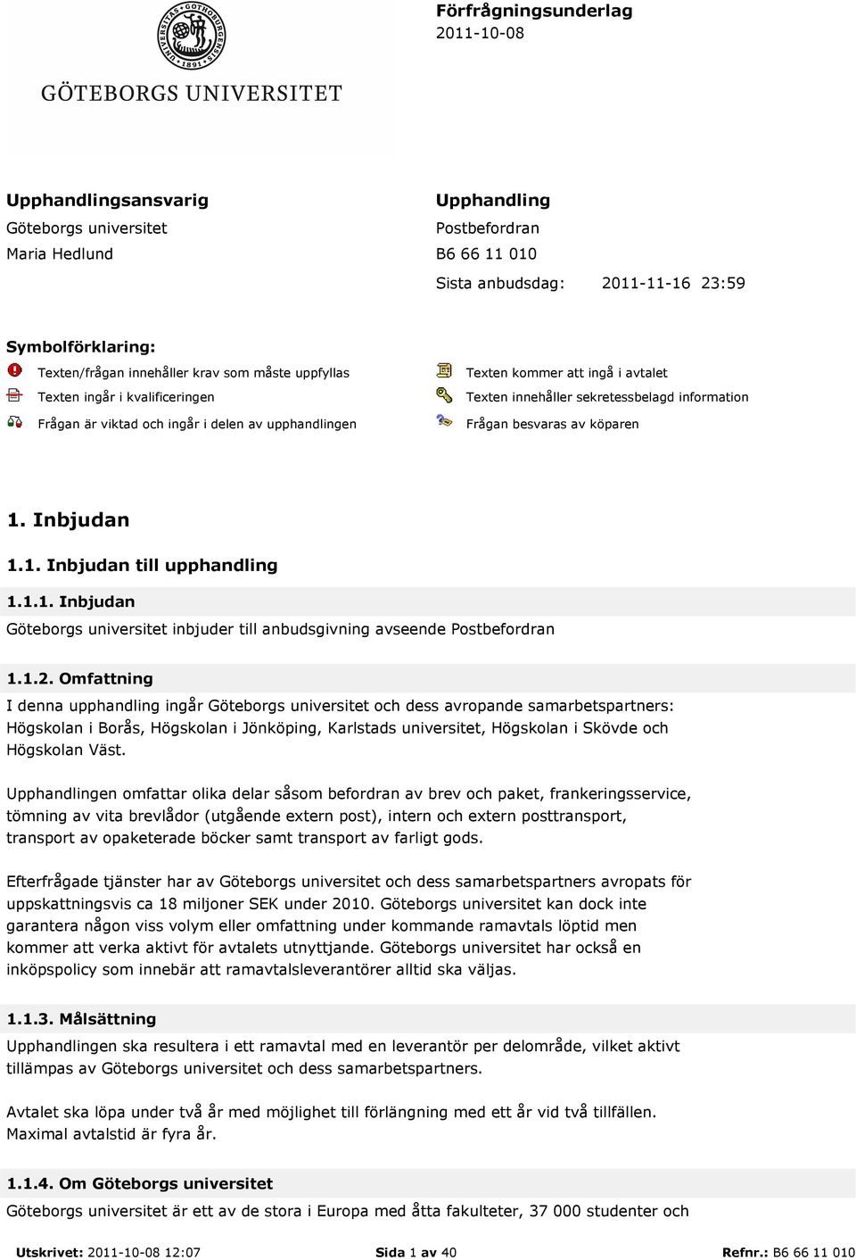 Frågan besvaras av köparen 1. Inbjudan 1.1. Inbjudan till upphandling 1.1.1. Inbjudan Göteborgs universitet inbjuder till anbudsgivning avseende Postbefordran 1.1.2.