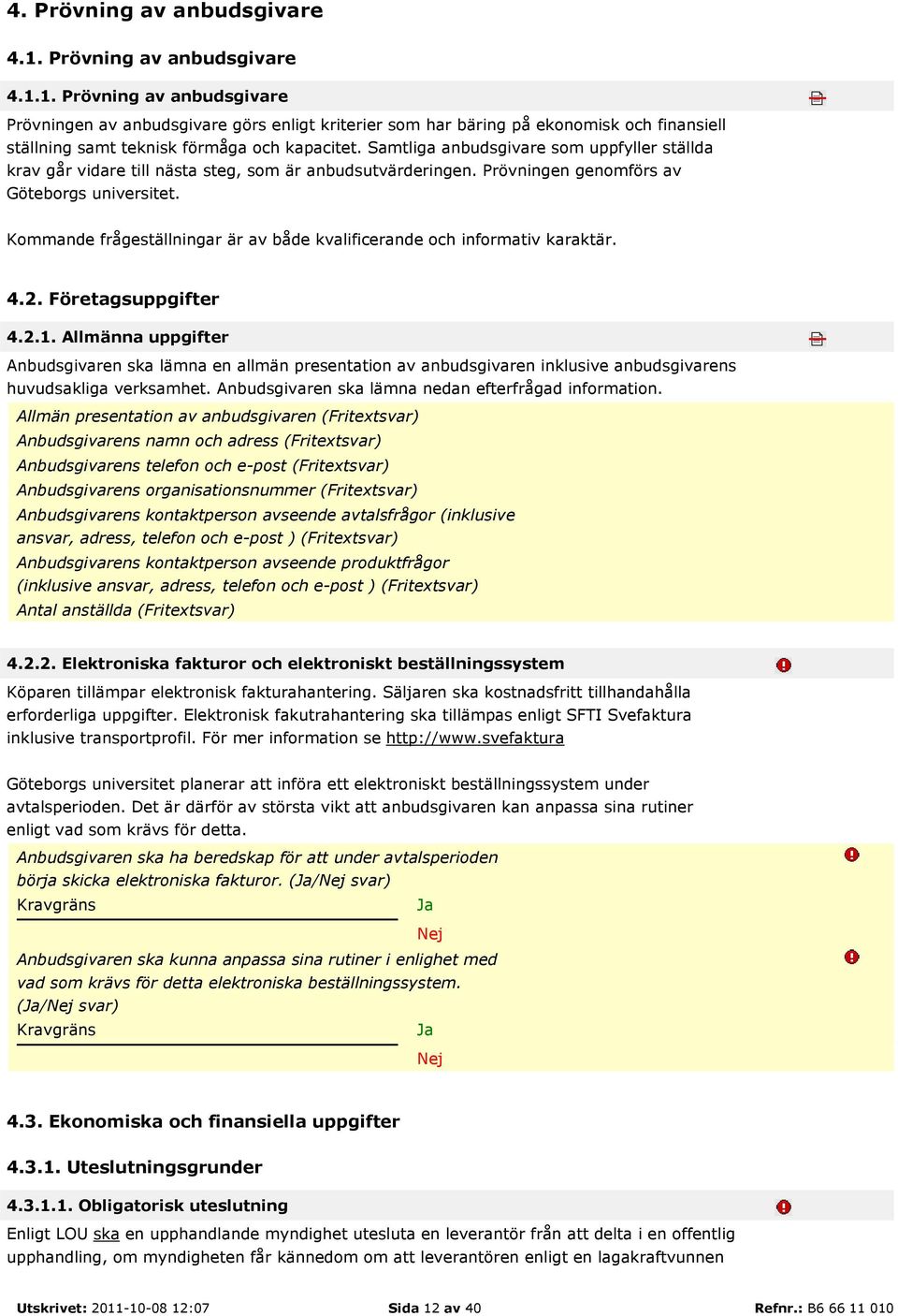 Kommande frågeställningar är av både kvalificerande och informativ karaktär. 4.2. Företagsuppgifter 4.2.1.