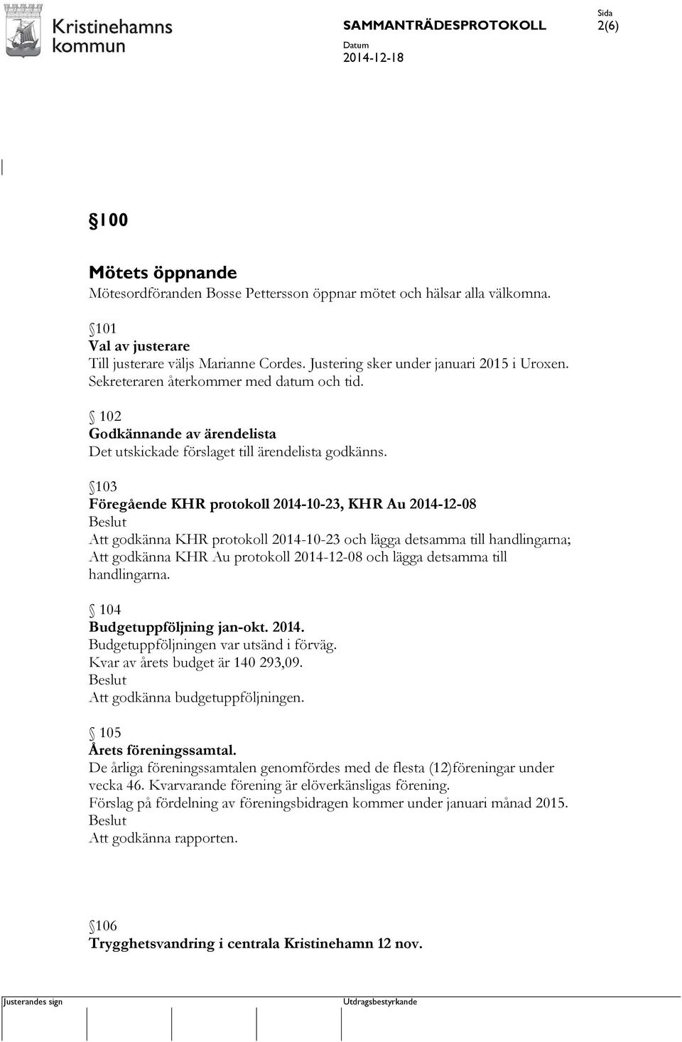 103 Föregående KHR protokoll 2014-10-23, KHR Au 2014-12-08 Att godkänna KHR protokoll 2014-10-23 och lägga detsamma till handlingarna; Att godkänna KHR Au protokoll 2014-12-08 och lägga detsamma till